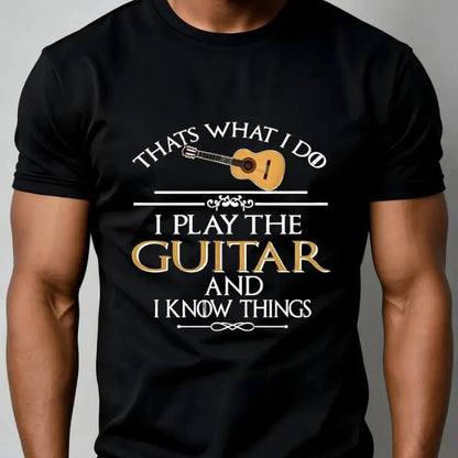 Thats What I do I Play the Guitar and I Know Things T-Shirt