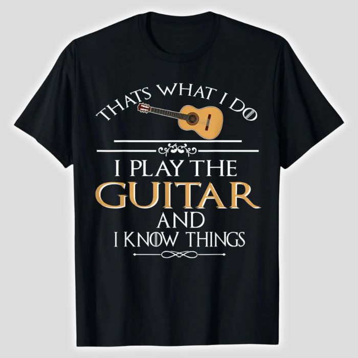 Thats What I do I Play the Guitar and I Know Things T-Shirt